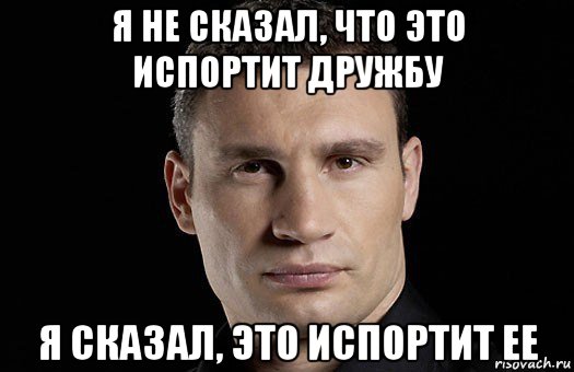 я не сказал, что это испортит дружбу я сказал, это испортит ее, Мем Кличко