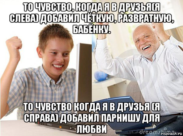 то чувство, когда я в друзья(я слева) добавил чёткую, развратную, бабёнку. то чувство когда я в друзья (я справа) добавил парнишу для любви, Мем   Когда с дедом