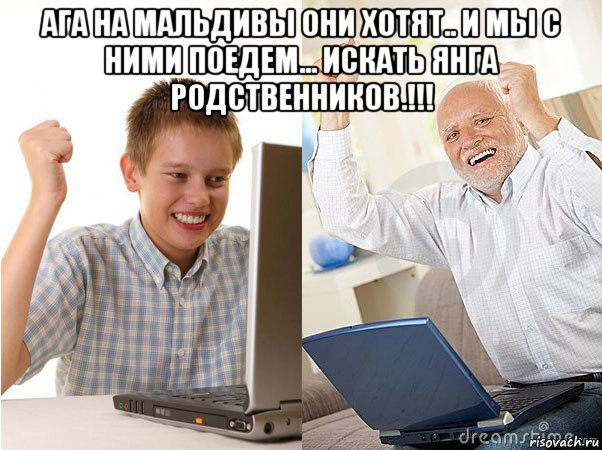 ага на мальдивы они хотят.. и мы с ними поедем... искать янга родственников.!!! , Мем   Когда с дедом