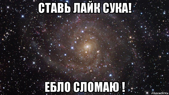 ставь лайк сука! ебло сломаю !, Мем  Космос (офигенно)