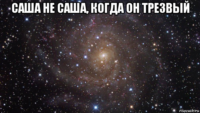 саша не саша, когда он трезвый , Мем  Космос (офигенно)