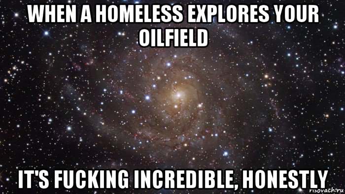 when a homeless explores your oilfield it's fucking incredible, honestly, Мем  Космос (офигенно)