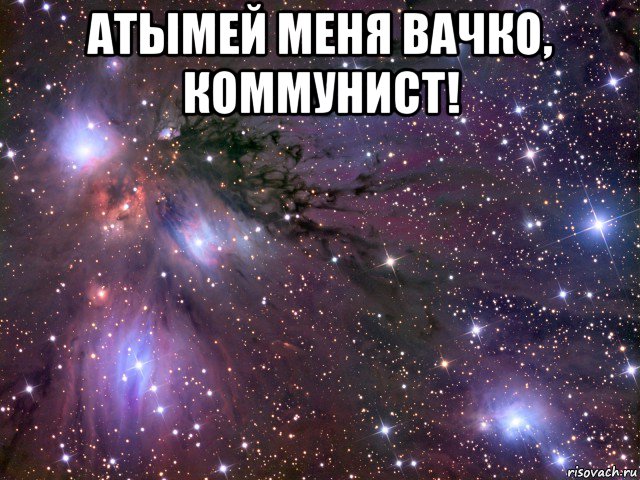 атымей меня вачко, коммунист! , Мем Космос