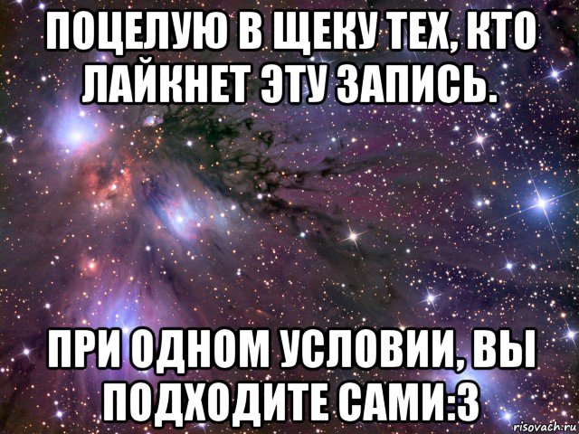 поцелую в щеку тех, кто лайкнет эту запись. при одном условии, вы подходите сами:3, Мем Космос