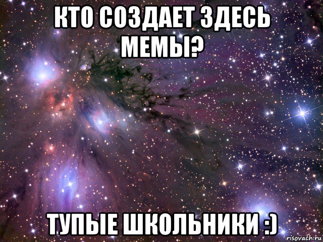 кто создает здесь мемы? тупые школьники :), Мем Космос