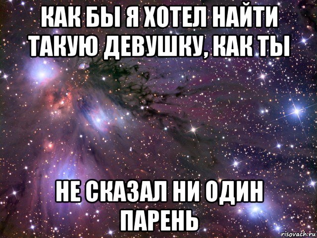 как бы я хотел найти такую девушку, как ты не сказал ни один парень, Мем Космос