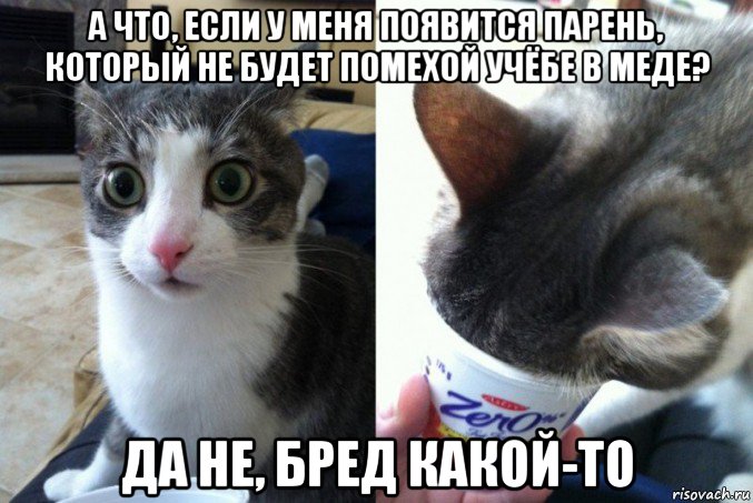 а что, если у меня появится парень, который не будет помехой учёбе в меде? да не, бред какой-то