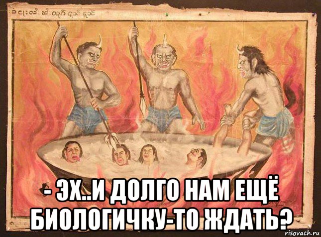  - эх..и долго нам ещё биологичку-то ждать?
