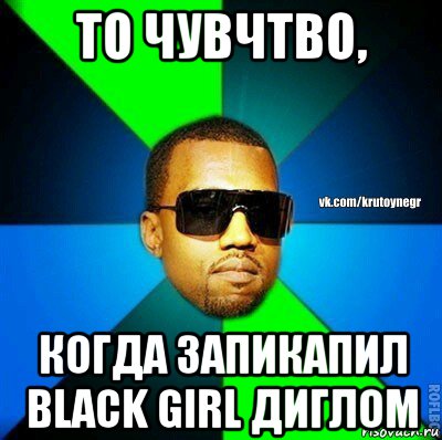 то чувчтво, когда запикапил black girl диглом, Мем  Крутой негр