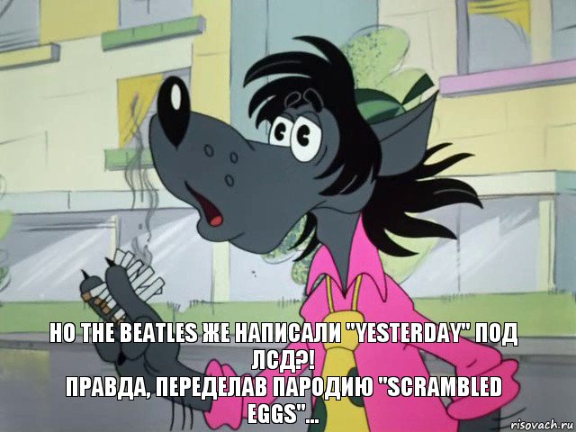 но the beatles же написали "yesterday" под лсд?!
правда, переделав пародию "scrambled eggs"..., Комикс Курим