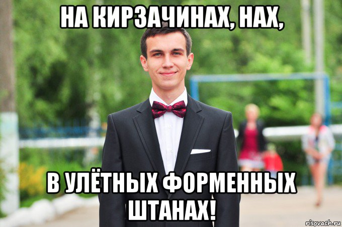 на кирзачинах, нах, в улётных форменных штанах!