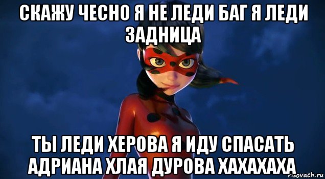 скажу чесно я не леди баг я леди задница ты леди херова я иду спасать адриана хлая дурова хахахаха