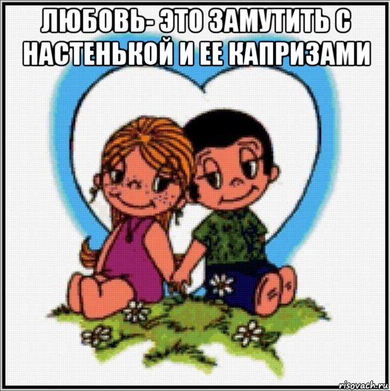 любовь- это замутить с настенькой и ее капризами , Мем Love is