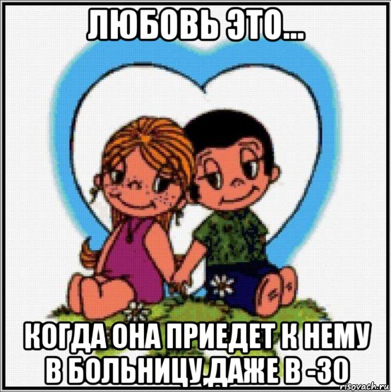 любовь это... когда она приедет к нему в больницу,даже в -30, Мем Love is