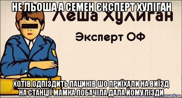 не льоша а семен єксперт хуліган хотів одпіздить пациків шо приїхали на виїзд на станції мамка побачіла дала йому пізди