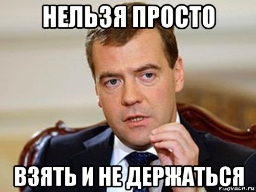 нельзя просто взять и не держаться, Мем  Медведев нельзя так просто