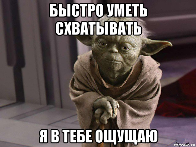 быстро уметь схватывать я в тебе ощущаю