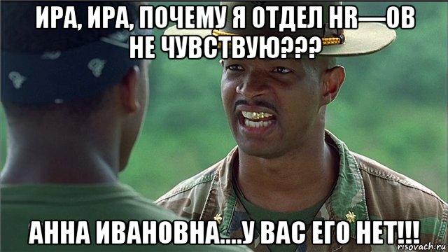 ира, ира, почему я отдел hr—ов не чувствую??? анна ивановна....у вас его нет!!!