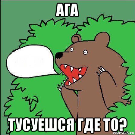 ага тусуешся где то?