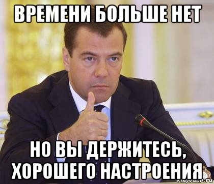 времени больше нет но вы держитесь, хорошего настроения, Мем Медведев Одобряет