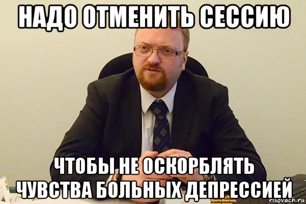 надо отменить сессию чтобы не оскорблять чувства больных депрессией, Мем Милонов