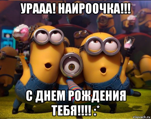 урааа! наироочка!!! с днем рождения тебя!!!! :*, Мем   миньоны