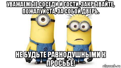 уважаемые соседи и гости. закрывайте, пожалуйста, за собой дверь. не будьте равнодушными к просьбе!, Мем Миньоны