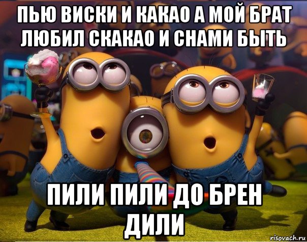 пью виски и какао а мой брат любил скакао и снами быть пили пили до брен дили, Мем   миньоны