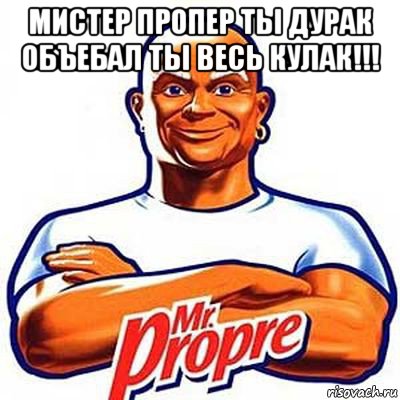 мистер пропер ты дурак объебал ты весь кулак!!! , Мем мистер пропер