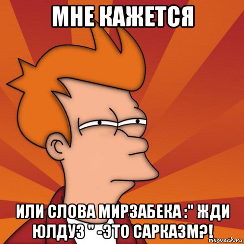 мне кажется или слова мирзабека :" жди юлдуз " -это сарказм?!, Мем Мне кажется или (Фрай Футурама)