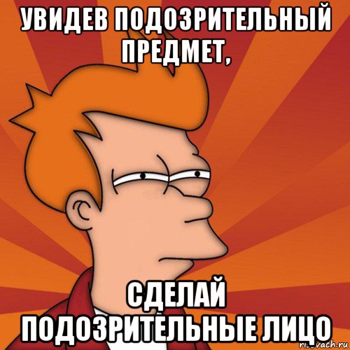 увидев подозрительный предмет, сделай подозрительные лицо, Мем Мне кажется или (Фрай Футурама)