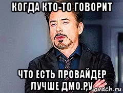 когда кто-то говорит что есть провайдер лучше дмо.ру, Мем мое лицо когда