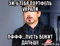 эй, у тебя портфель украли пффф...пусть бежит дальше, Мем мое лицо когда