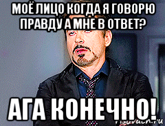 моё лицо когда я говорю правду а мне в ответ? ага конечно!, Мем мое лицо когда