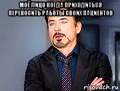 моё лицо когда приходиться переносить работы своих пациентов , Мем мое лицо когда