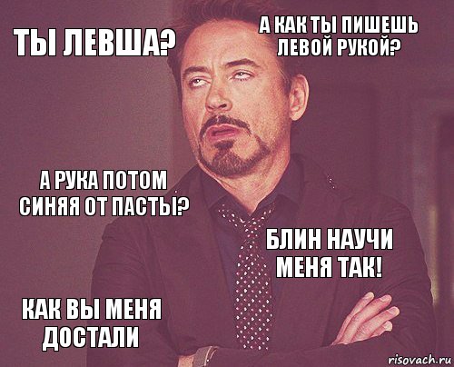 Ты левша? А как ты пишешь левой рукой? А рука потом синяя от пасты? КАК ВЫ МЕНЯ ДОСТАЛИ Блин научи меня так!     , Комикс мое лицо