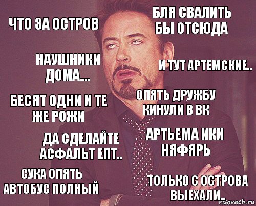 что за остров бля свалить бы отсюда бесят одни и те же рожи сука опять автобус полный артьема ики няфярь опять дружбу кинули в вк да сделайте асфальт епт.. только с острова выехали.. наушники дома.... и тут артемские.., Комикс мое лицо