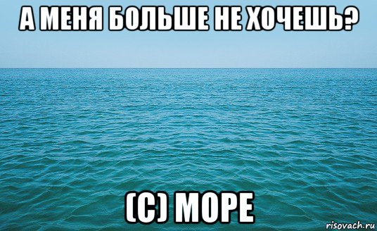 а меня больше не хочешь? (с) море, Мем Море