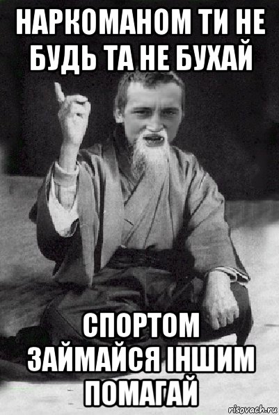 наркоманом ти не будь та не бухай спортом займайся іншим помагай, Мем Мудрий паца