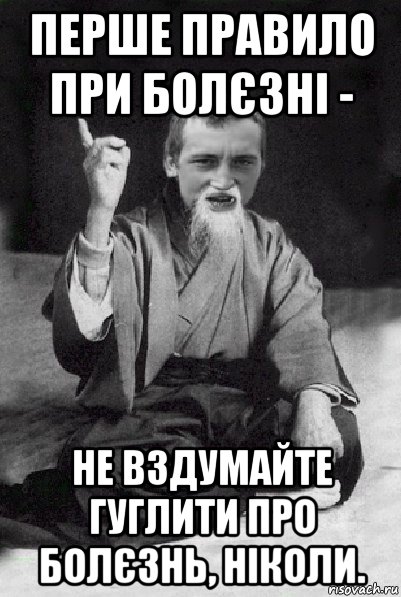 перше правило при болєзні - не вздумайте гуглити про болєзнь, ніколи., Мем Мудрий паца