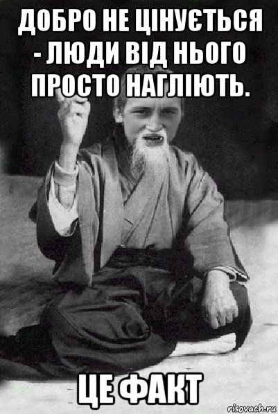 добро не цінується - люди від нього просто нагліють. це факт, Мем Мудрий паца