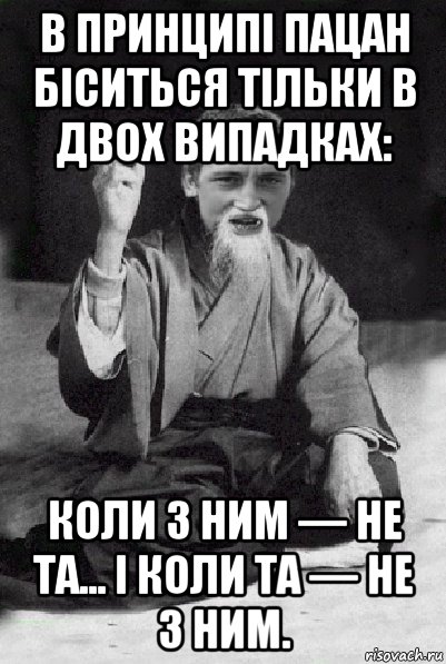 в принципі пацан біситься тільки в двох випадках: коли з ним — не та... і коли та — не з ним., Мем Мудрий паца