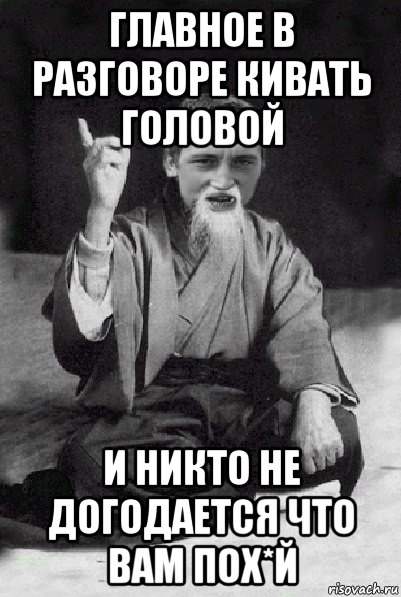 главное в разговоре кивать головой и никто не догодается что вам пох*й, Мем Мудрий паца