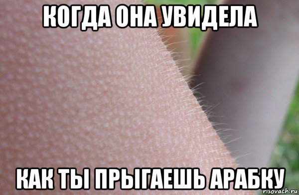 когда она увидела как ты прыгаешь арабку