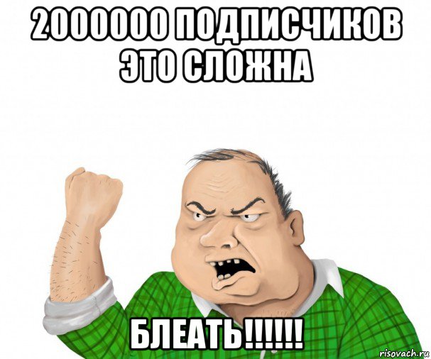 2000000 подписчиков это сложна блеать!!!!!!, Мем мужик