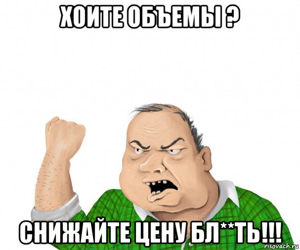 хоите объемы ? снижайте цену бл**ть!!!