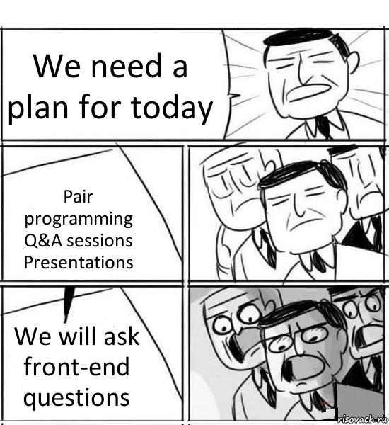 We need a plan for today Pair programming
Q&A sessions
Presentations We will ask front-end questions, Комикс нам нужна новая идея
