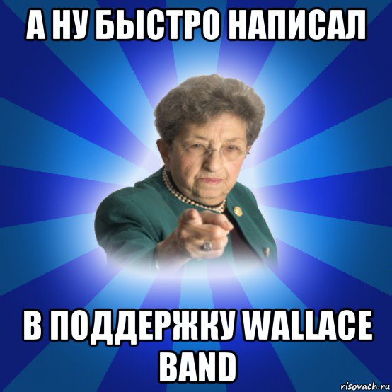 а ну быстро написал в поддержку wallace band, Мем Наталья Ивановна