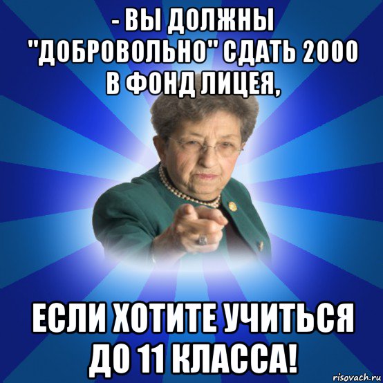 - вы должны "добровольно" сдать 2000 в фонд лицея, если хотите учиться до 11 класса!, Мем Наталья Ивановна