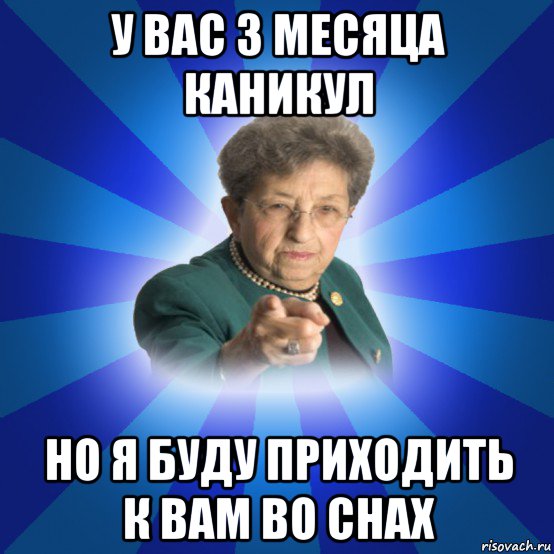 у вас 3 месяца каникул но я буду приходить к вам во снах, Мем Наталья Ивановна